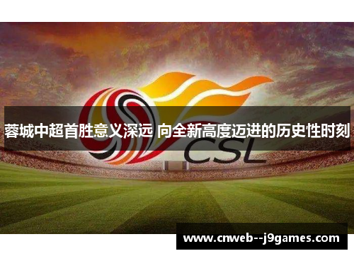 蓉城中超首胜意义深远 向全新高度迈进的历史性时刻