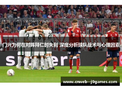 门兴为何在对阵拜仁时失利 深度分析球队战术与心理因素