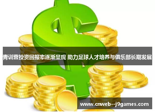 青训营投资回报率逐渐显现 助力足球人才培养与俱乐部长期发展