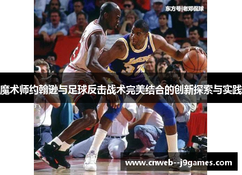 魔术师约翰逊与足球反击战术完美结合的创新探索与实践