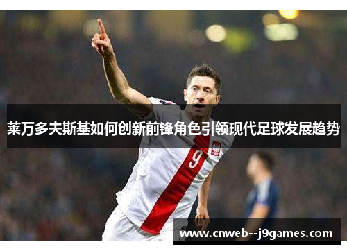 莱万多夫斯基如何创新前锋角色引领现代足球发展趋势