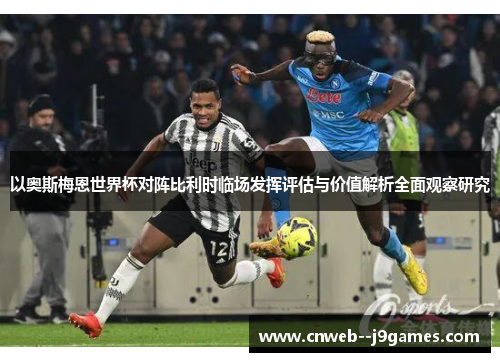 以奥斯梅恩世界杯对阵比利时临场发挥评估与价值解析全面观察研究