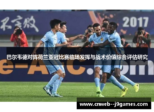 巴尔韦德对阵荷兰亚冠比赛临场发挥与战术价值综合评估研究