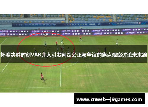 杯赛决胜时刻VAR介入引发判罚公正与争议的焦点观察讨论未来路