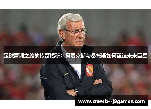 足球青训之路的传奇揭秘：阿贾克斯与桑托斯如何塑造未来巨星