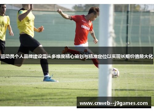 运动员个人品牌建设需从多维度精心策划与精准定位以实现长期价值最大化