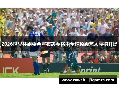 2026世界杯组委会宣布决赛将由全球顶级艺人震撼开场 2026世界杯组委会宣布决赛将由全球顶级艺人震撼开场