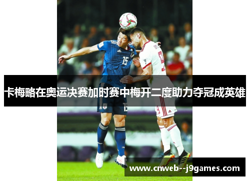 卡梅略在奥运决赛加时赛中梅开二度助力夺冠成英雄