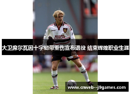 大卫席尔瓦因十字韧带重伤宣布退役 结束辉煌职业生涯 大卫席尔瓦因十字韧带重伤宣布退役 结束辉煌职业生涯