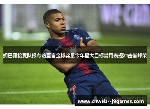 姆巴佩接受队报专访直言金球奖是今年最大目标誓用表现冲击巅峰荣 姆巴佩接受队报专访直言金球奖是今年最大目标誓用表现冲击巅峰荣