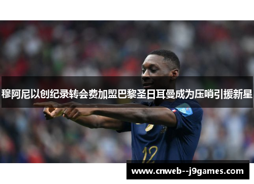 穆阿尼以创纪录转会费加盟巴黎圣日耳曼成为压哨引援新星