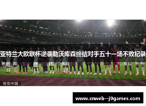 亚特兰大欧联杯逆袭勒沃库森终结对手五十一场不败纪录 亚特兰大欧联杯逆袭勒沃库森终结对手五十一场不败纪录