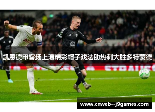 凯恩德甲客场上演精彩帽子戏法助热刺大胜多特蒙德 凯恩德甲客场上演精彩帽子戏法助热刺大胜多特蒙德