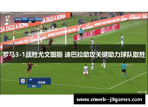 罗马3-1战胜尤文图斯 迪巴拉助攻关键助力球队取胜 罗马3-1战胜尤文图斯 迪巴拉助攻关键助力球队取胜